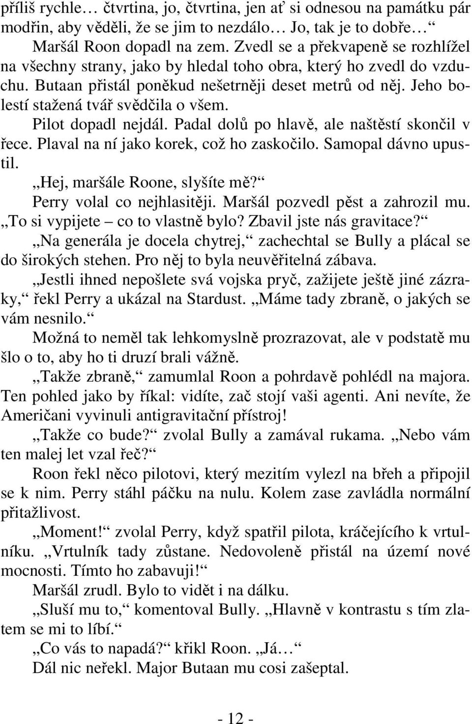 Jeho bolestí stažená tvář svědčila o všem. Pilot dopadl nejdál. Padal dolů po hlavě, ale naštěstí skončil v řece. Plaval na ní jako korek, což ho zaskočilo. Samopal dávno upustil.