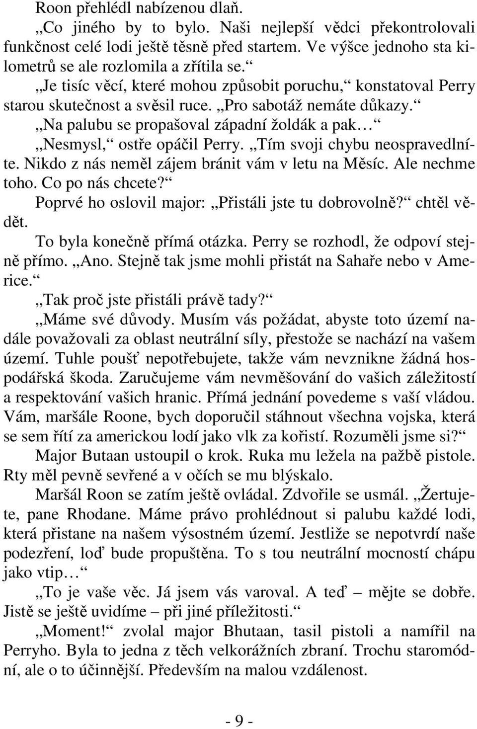 Tím svoji chybu neospravedlníte. Nikdo z nás neměl zájem bránit vám v letu na Měsíc. Ale nechme toho. Co po nás chcete? Poprvé ho oslovil major: Přistáli jste tu dobrovolně? chtěl vědět.