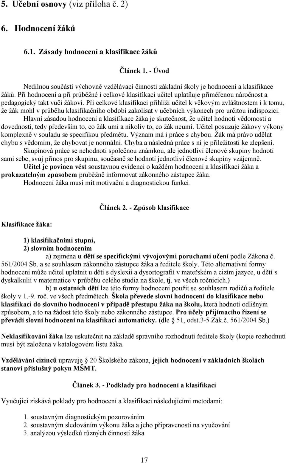 Při hodnocení a při průběžné i celkové klasifikaci učitel uplatňuje přiměřenou náročnost a pedagogický takt vůči žákovi.