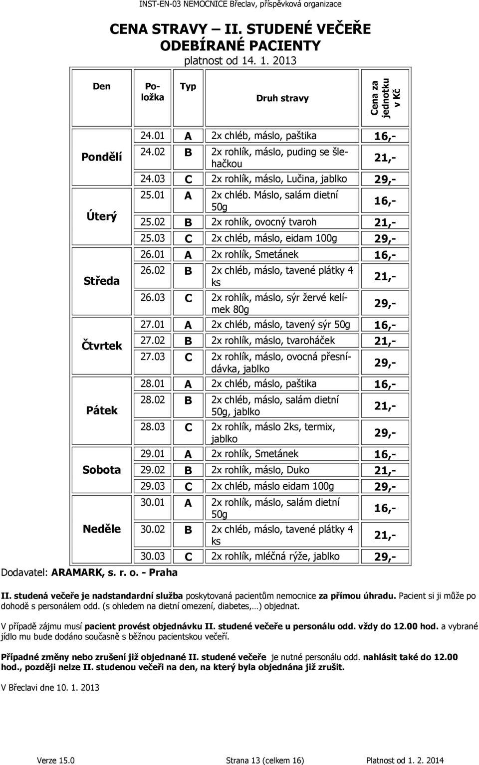 02 B 2x rohlík, ovocný tvaroh 21,- 25.03 C 2x chléb, máslo, eidam 100g 29,- 26.01 A 2x rohlík, Smetánek 16,- 26.02 B 2x chléb, máslo, tavené plátky 4 ks 26.