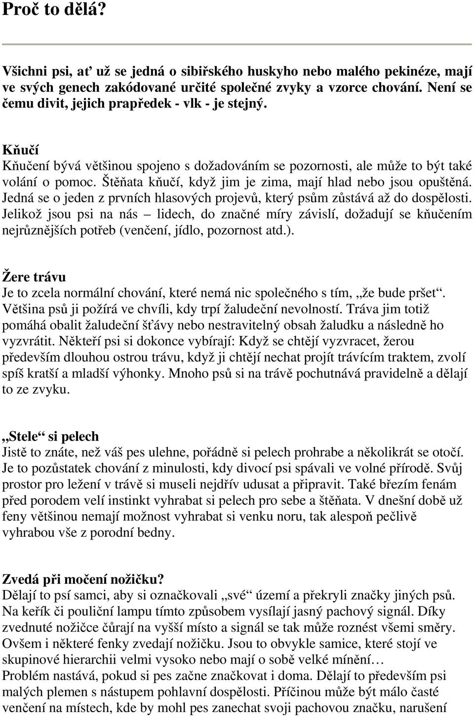 Štěňata kňučí, když jim je zima, mají hlad nebo jsou opuštěná. Jedná se o jeden z prvních hlasových projevů, který psům zůstává až do dospělosti.