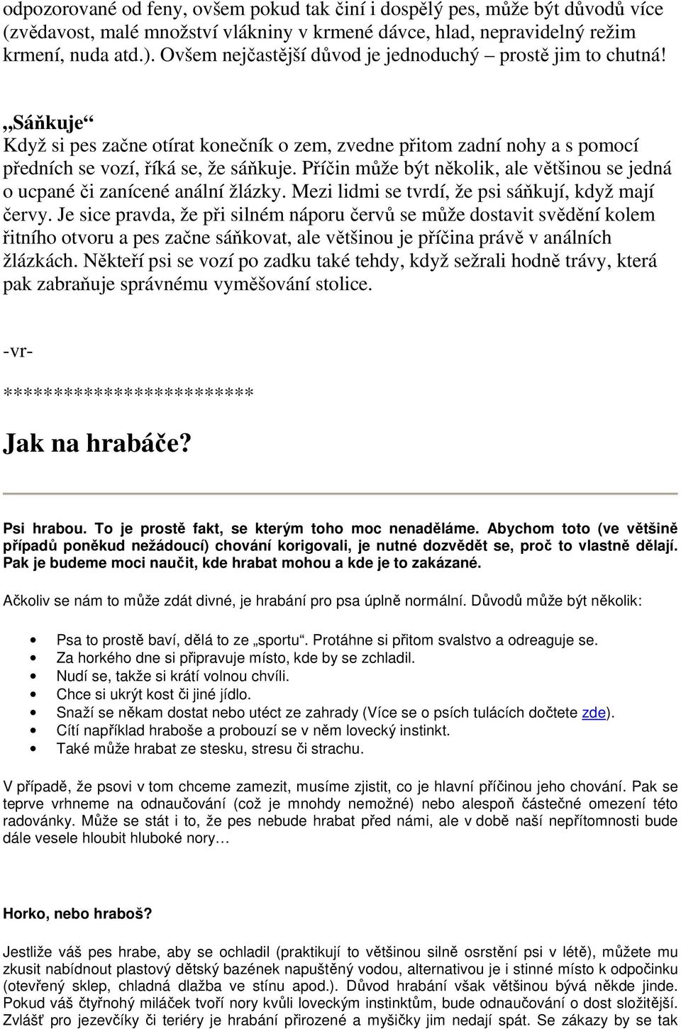 Příčin může být několik, ale většinou se jedná o ucpané či zanícené anální žlázky. Mezi lidmi se tvrdí, že psi sáňkují, když mají červy.