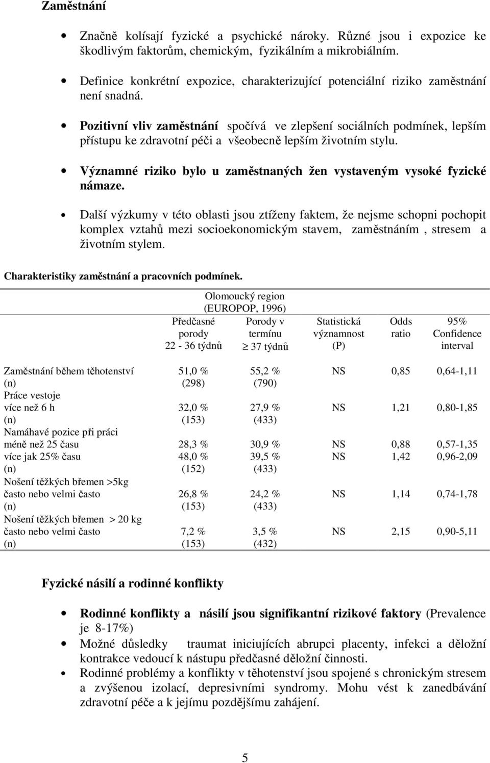 Pozitivní vliv zaměstnání spočívá ve zlepšení sociálních podmínek, lepším přístupu ke zdravotní péči a všeobecně lepším životním stylu.