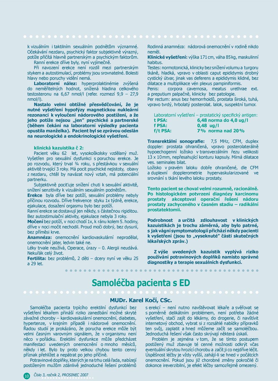 Laboratorní nález: hyperprolaktinémie zvýšená do neměřitelných hodnot, snížená hladina celkového testosteronu na 6,67 nmol/l (refer. rozmezí 9,9 27,9 nmol/l).