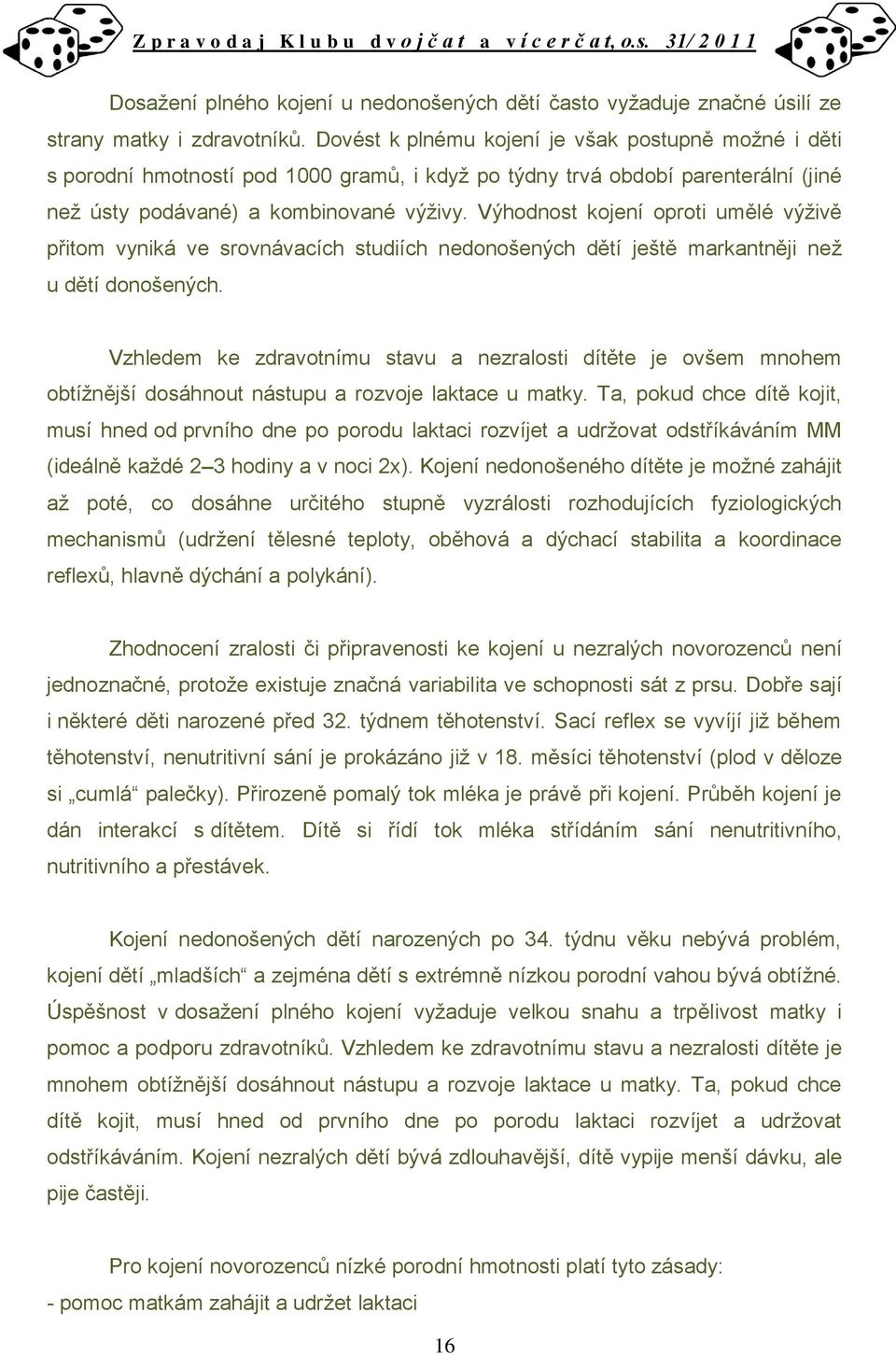 Výhodnost kojení oproti umělé výživě přitom vyniká ve srovnávacích studiích nedonošených dětí ještě markantněji než u dětí donošených.