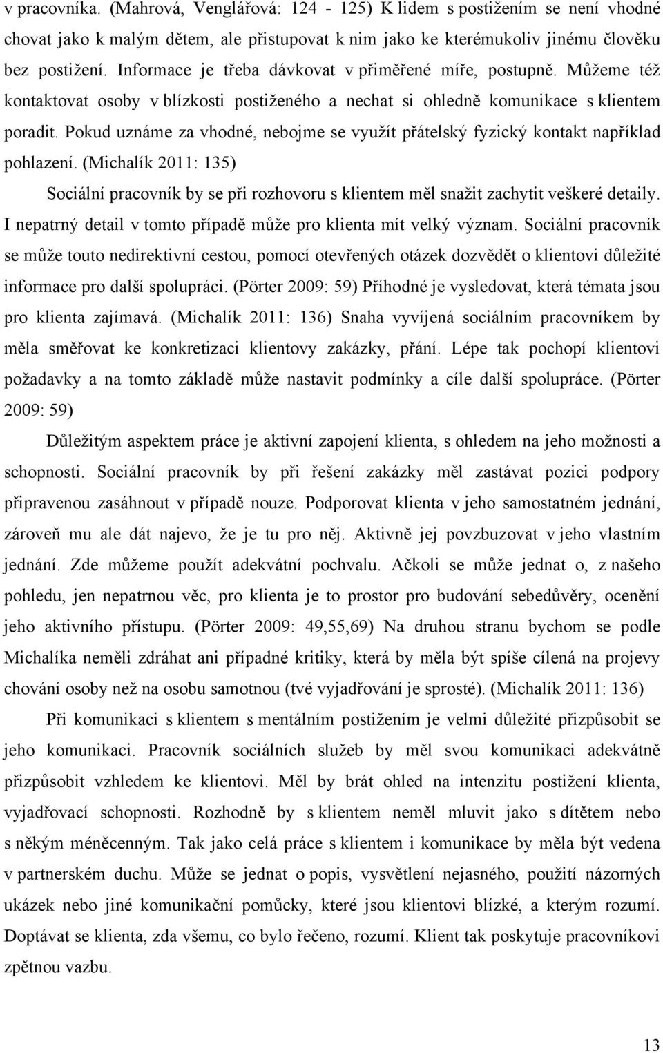 Pokud uznáme za vhodné, nebojme se využít přátelský fyzický kontakt například pohlazení. (Michalík 2011: 135) Sociální pracovník by se při rozhovoru s klientem měl snažit zachytit veškeré detaily.