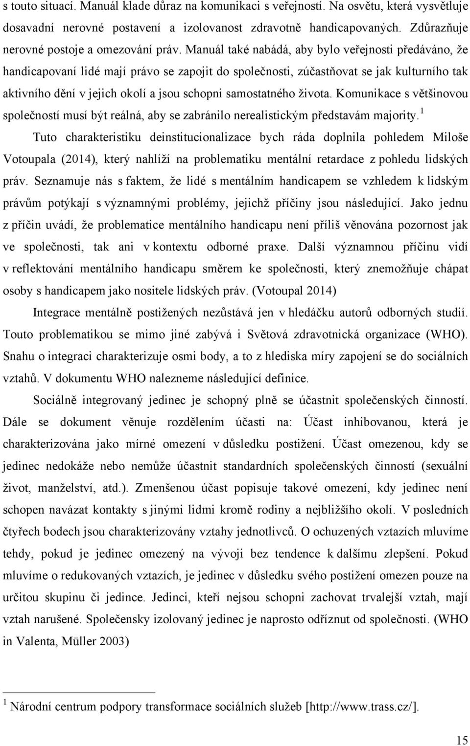 Manuál také nabádá, aby bylo veřejnosti předáváno, že handicapovaní lidé mají právo se zapojit do společnosti, zúčastňovat se jak kulturního tak aktivního dění v jejich okolí a jsou schopni