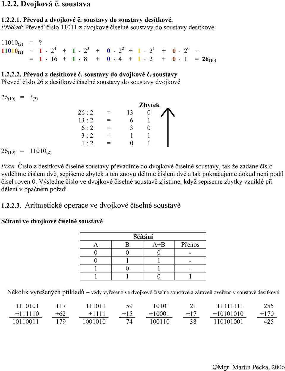 soustavy Převeď číslo 26 z desítkové číselné soustavy do soustavy dvojkové Zbytek 26 : 2 = 13 0 13 : 2 = 6 1 6 : 2 = 3 0 3 : 2 = 1 1 1 : 2 = 0 1 26 (10) = 11010 (2) Pozn.