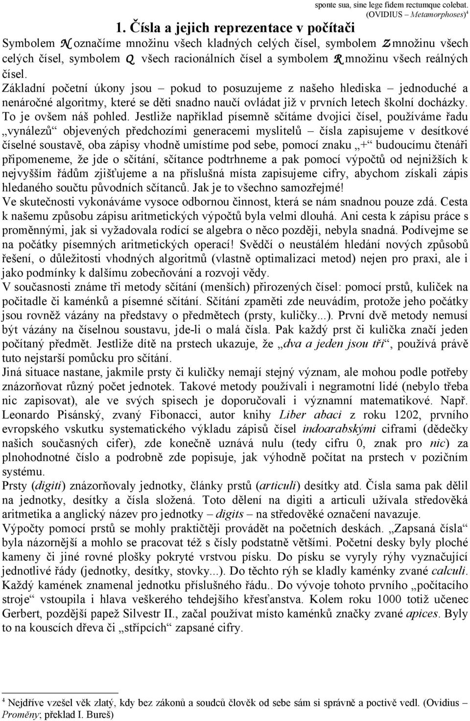 reálných čísel. Základní početní úkony jsou pokud to posuzujeme z našeho hlediska jednoduché a nenáročné algoritmy, které se děti snadno naučí ovládat již v prvních letech školní docházky.