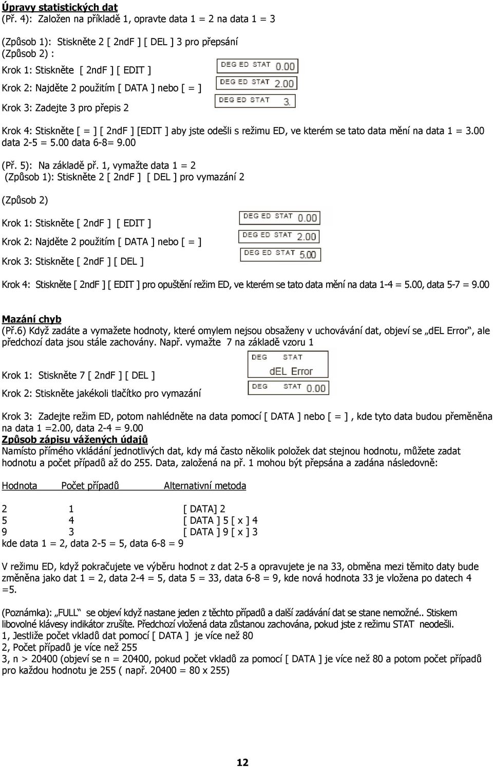 ] nebo [ = ] Krok 3: Zadejte 3 pro přepis 2 Krok 4: Stiskněte [ = ] [ 2ndF ] [EDIT ] aby jste odešli s režimu ED, ve kterém se tato data mění na data 1 = 3.00 data 2-5 = 5.00 data 6-8= 9.00 (Př.