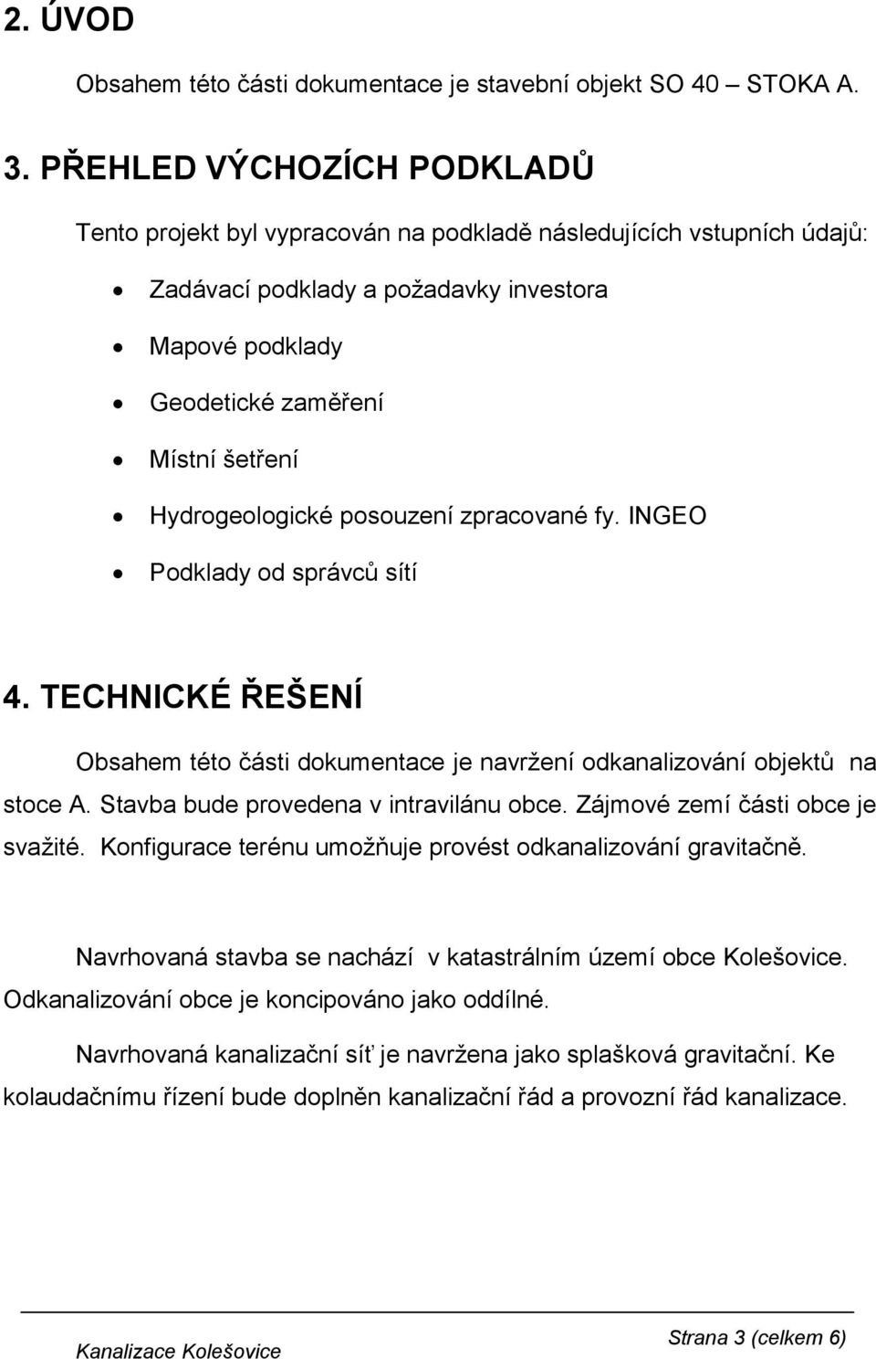 Hydrogeologické posouzení zpracované fy. INGEO Podklady od správců sítí 4. TECHNICKÉ ŘEŠENÍ Obsahem této části dokumentace je navržení odkanalizování objektů na stoce A.