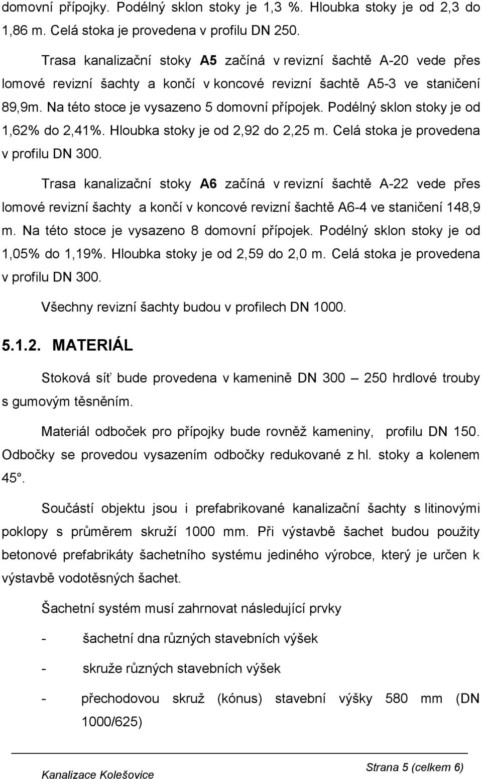 Podélný sklon stoky je od 1,62% do 2,41%. Hloubka stoky je od 2,92 do 2,25 m. Celá stoka je provedena v profilu DN 300.