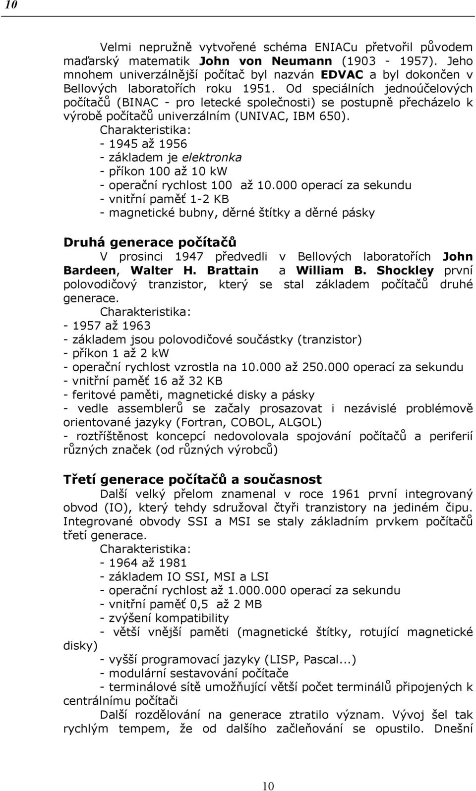 Od speciálních jednoúčelových počítačů (BINAC - pro letecké společnosti) se postupně přecházelo k výrobě počítačů univerzálním (UNIVAC, IBM 650).