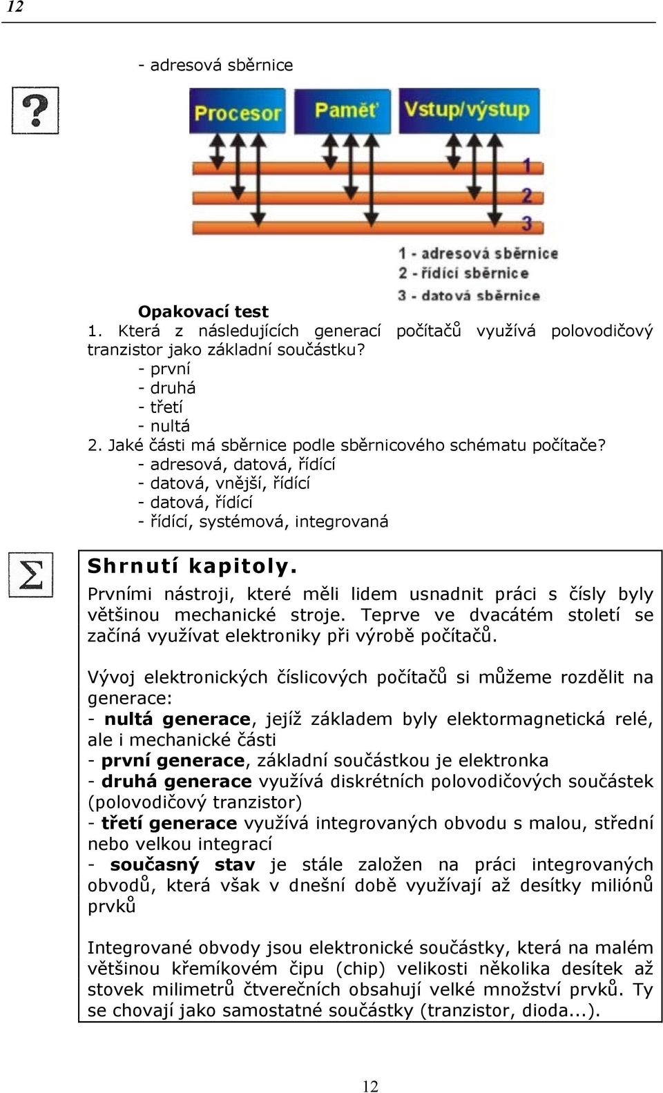 Prvními nástroji, které měli lidem usnadnit práci s čísly byly většinou mechanické stroje. Teprve ve dvacátém století se začíná využívat elektroniky při výrobě počítačů.