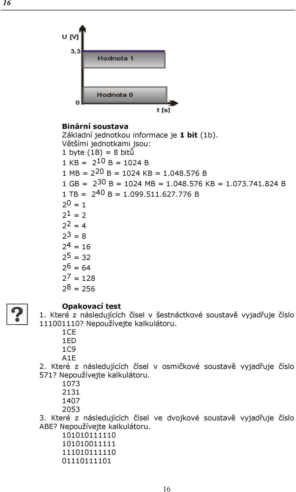 776 B 2 0 = 1 2 1 = 2 2 2 = 4 2 3 = 8 2 4 = 16 2 5 = 32 2 6 = 64 2 7 = 128 2 8 = 256 Opakovací test 1. Které z následujících čísel v šestnáctkové soustavě vyjadřuje číslo 111001110?