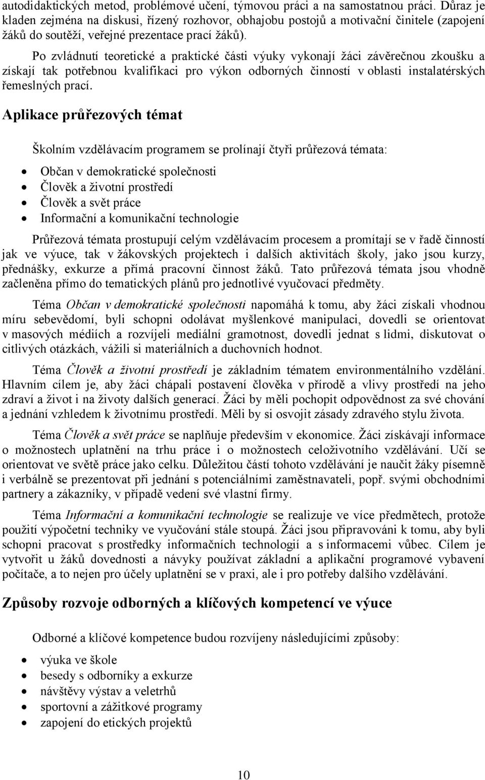 Po zvládnutí teoretické a praktické části výuky vykonají žáci závěrečnou zkoušku a získají tak potřebnou kvalifikaci pro výkon odborných činností v oblasti instalatérských řemeslných prací.