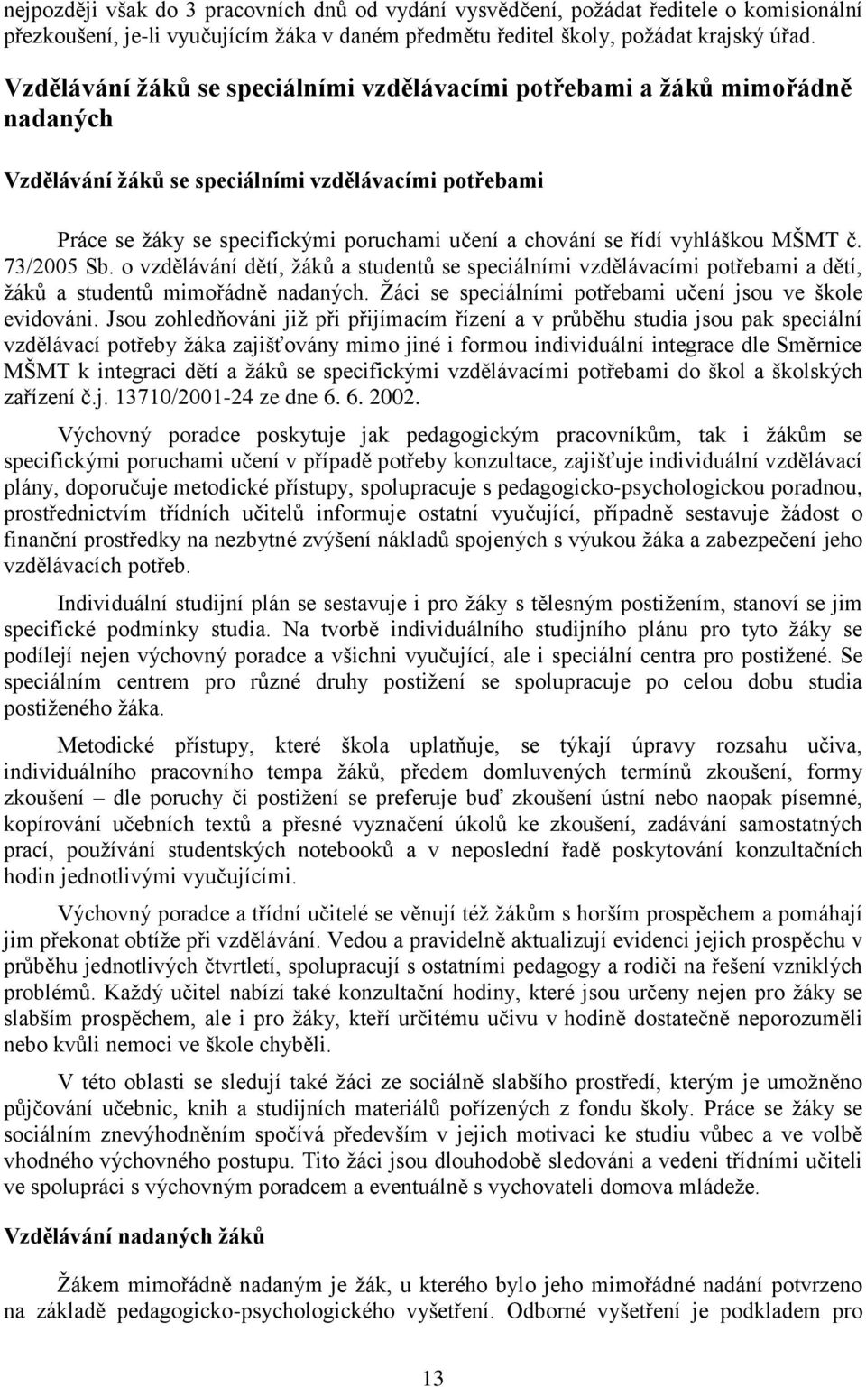 vyhláškou MŠMT č. 73/2005 Sb. o vzdělávání dětí, žáků a studentů se speciálními vzdělávacími potřebami a dětí, žáků a studentů mimořádně nadaných.