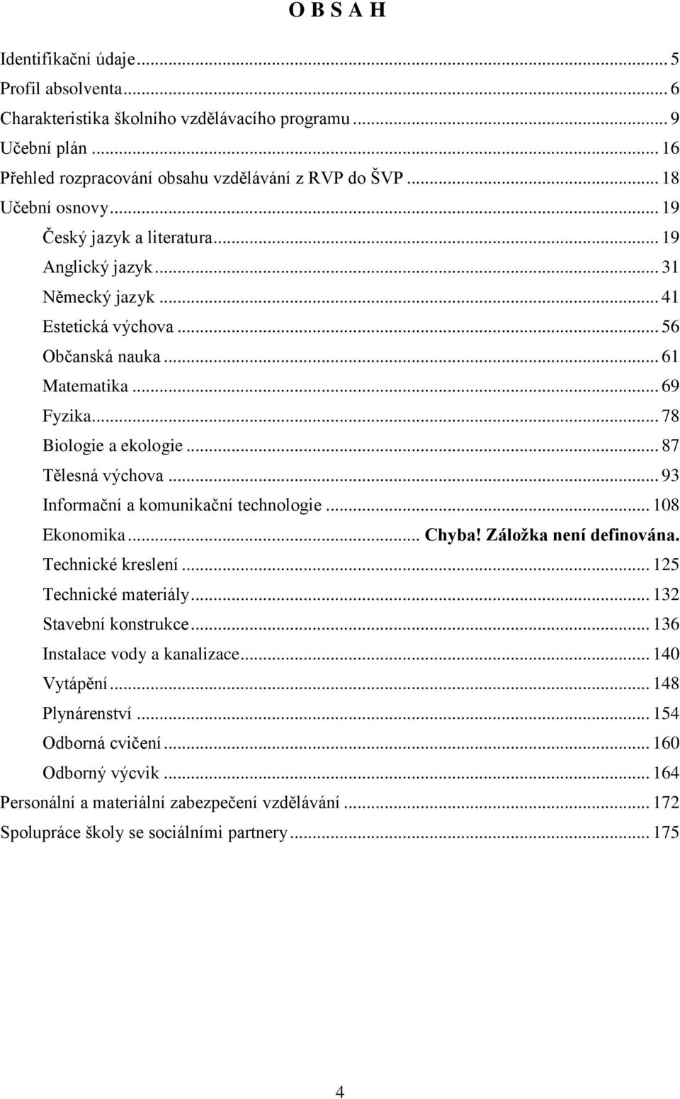 .. 87 Tělesná výchova... 93 Informační a komunikační technologie... 108 Ekonomika... Chyba! Záložka není definována. Technické kreslení... 125 Technické materiály... 132 Stavební konstrukce.