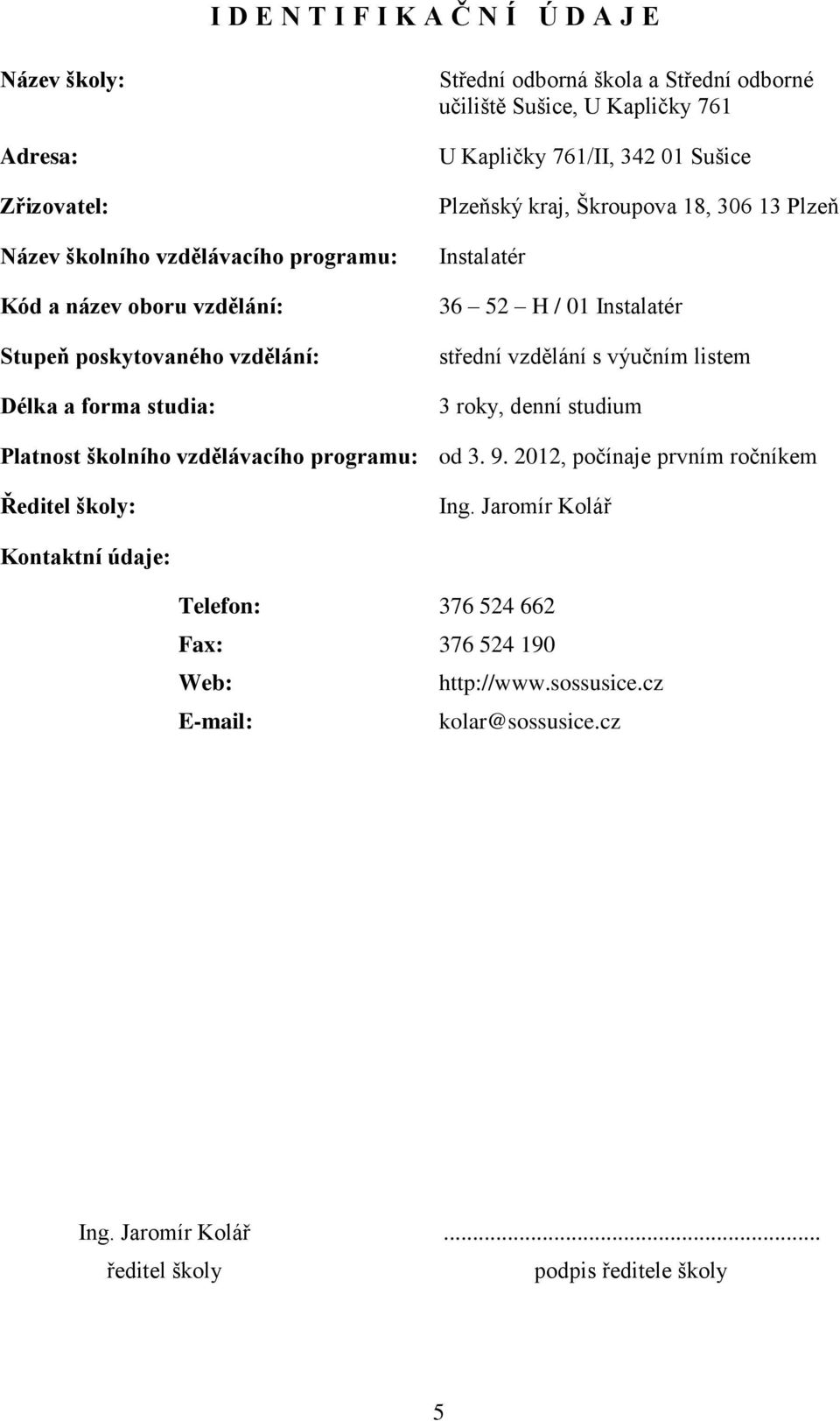 H / 01 Instalatér střední vzdělání s výučním listem 3 roky, denní studium Platnost školního vzdělávacího programu: od 3. 9. 2012, počínaje prvním ročníkem Ředitel školy: Ing.