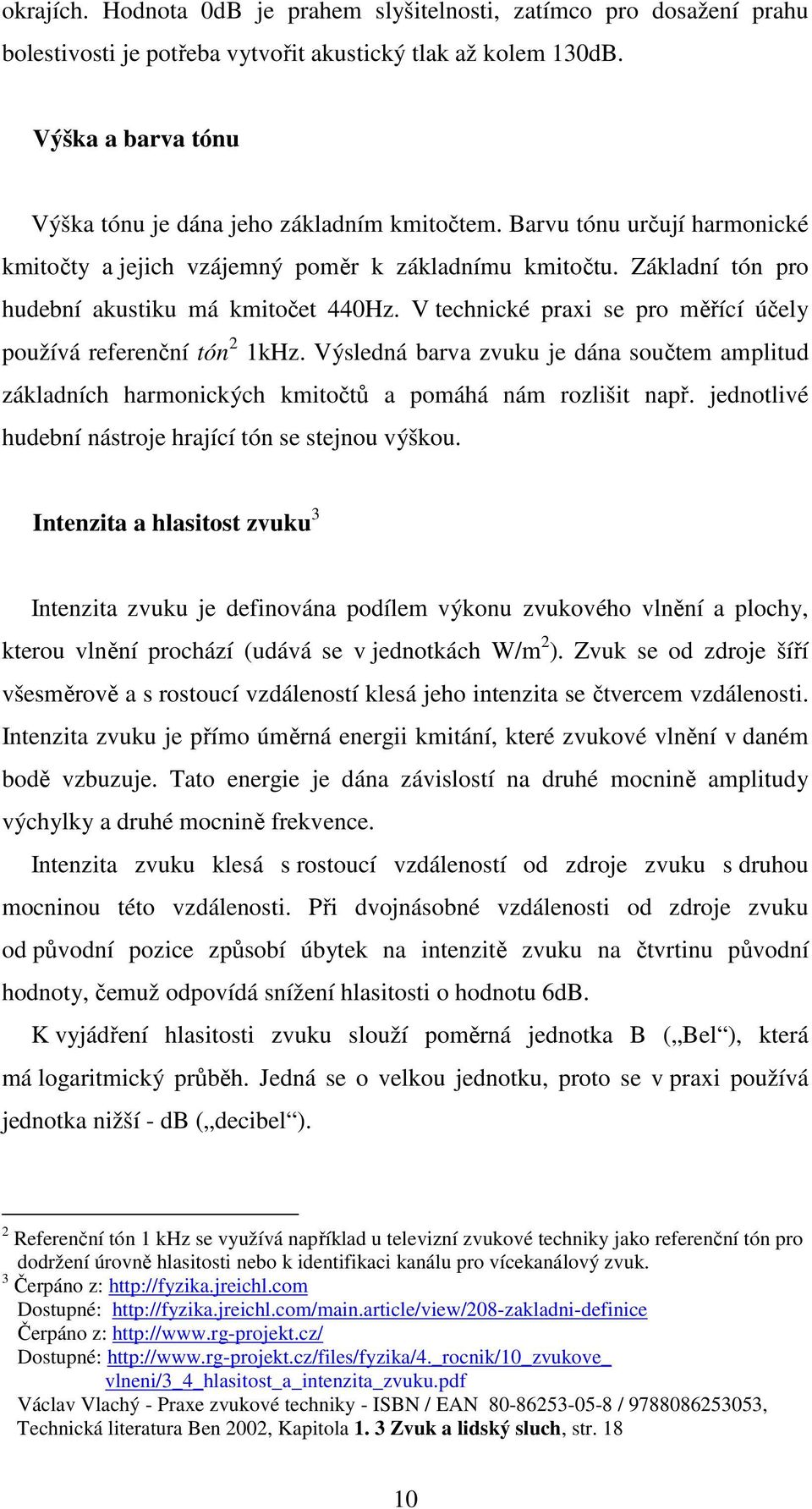 Základní tón pro hudební akustiku má kmitočet 440Hz. V technické praxi se pro měřící účely používá referenční tón 2 1kHz.