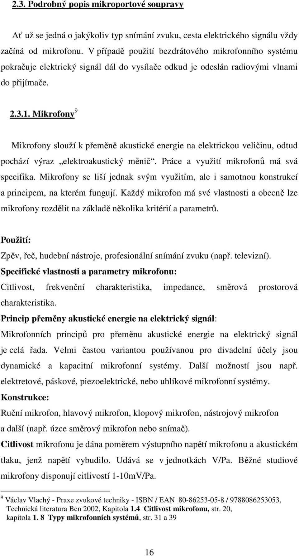 Mikrofony 9 Mikrofony slouží k přeměně akustické energie na elektrickou veličinu, odtud pochází výraz elektroakustický měnič. Práce a využití mikrofonů má svá specifika.