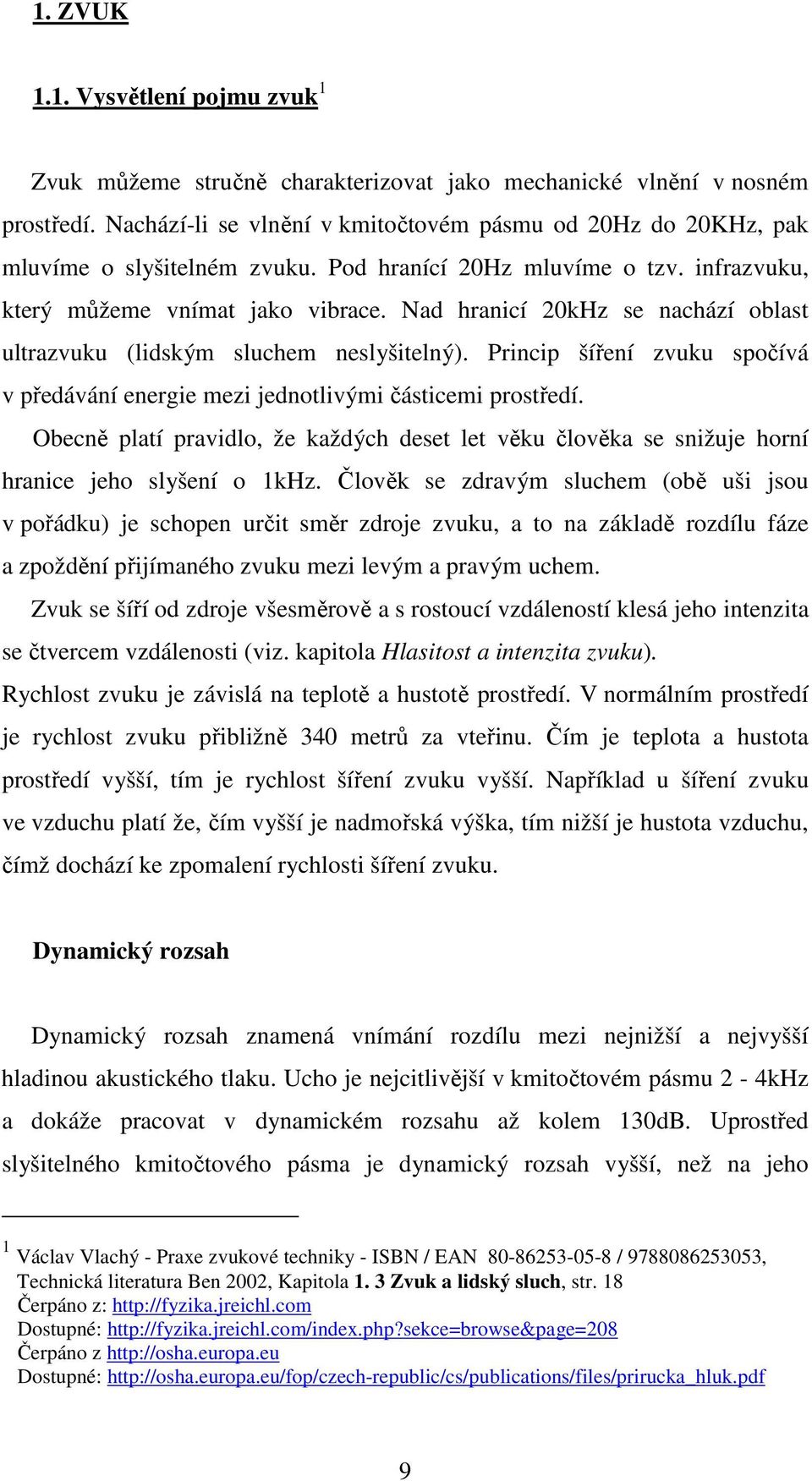 Nad hranicí 20kHz se nachází oblast ultrazvuku (lidským sluchem neslyšitelný). Princip šíření zvuku spočívá v předávání energie mezi jednotlivými částicemi prostředí.