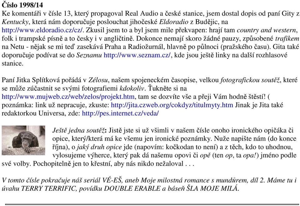 Dokonce nemají skoro žádné pauzy, způsobené trafikem na Netu - nějak se mi teď zasekává Praha a Radiožurnál, hlavně po půlnoci (pražského času). Gita také doporučuje podívat se do Seznamu http://www.