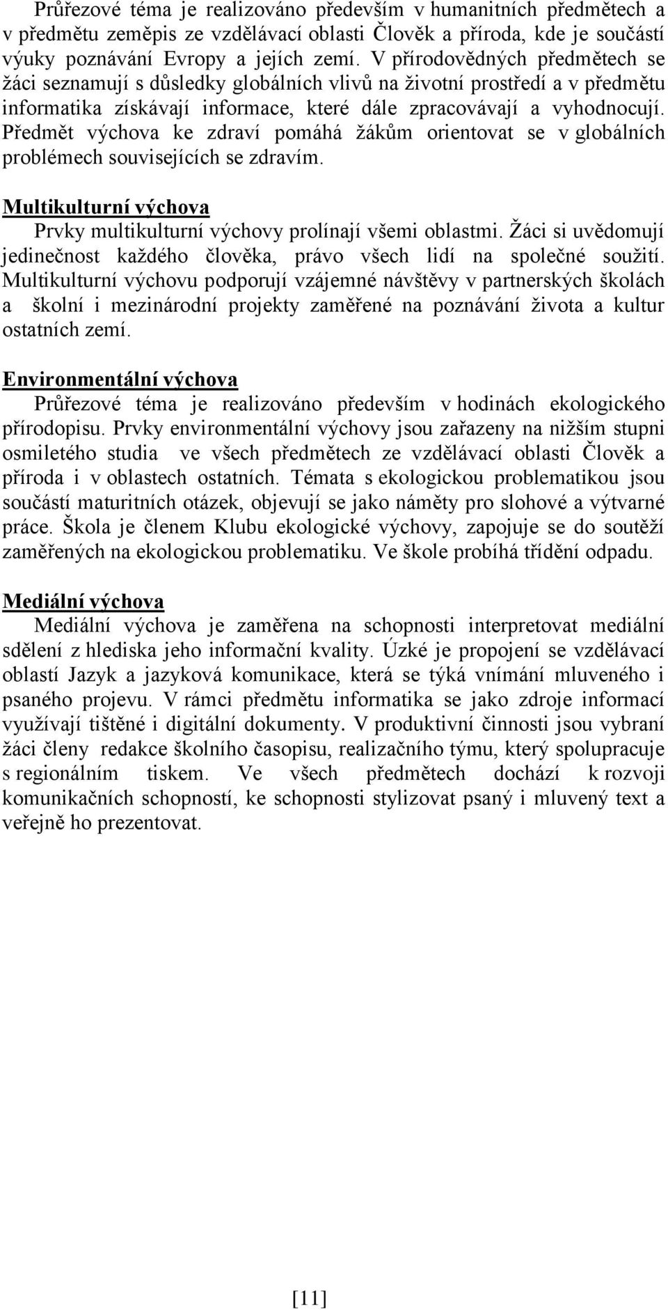 Předmět výchova ke zdraví pomáhá žákům orientovat se v globálních problémech souvisejících se zdravím. Multikulturní výchova Prvky multikulturní výchovy prolínají všemi oblastmi.