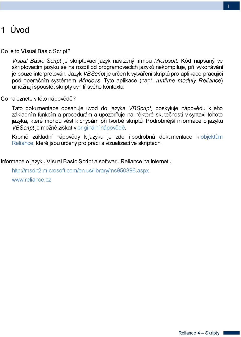 Jazyk VBScript je určen k vytváření skriptů pro aplikace pracující pod operačním systémem Windows. Tyto aplikace (např. runtime moduly Reliance) umožňují spouštět skripty uvnitř svého kontextu.