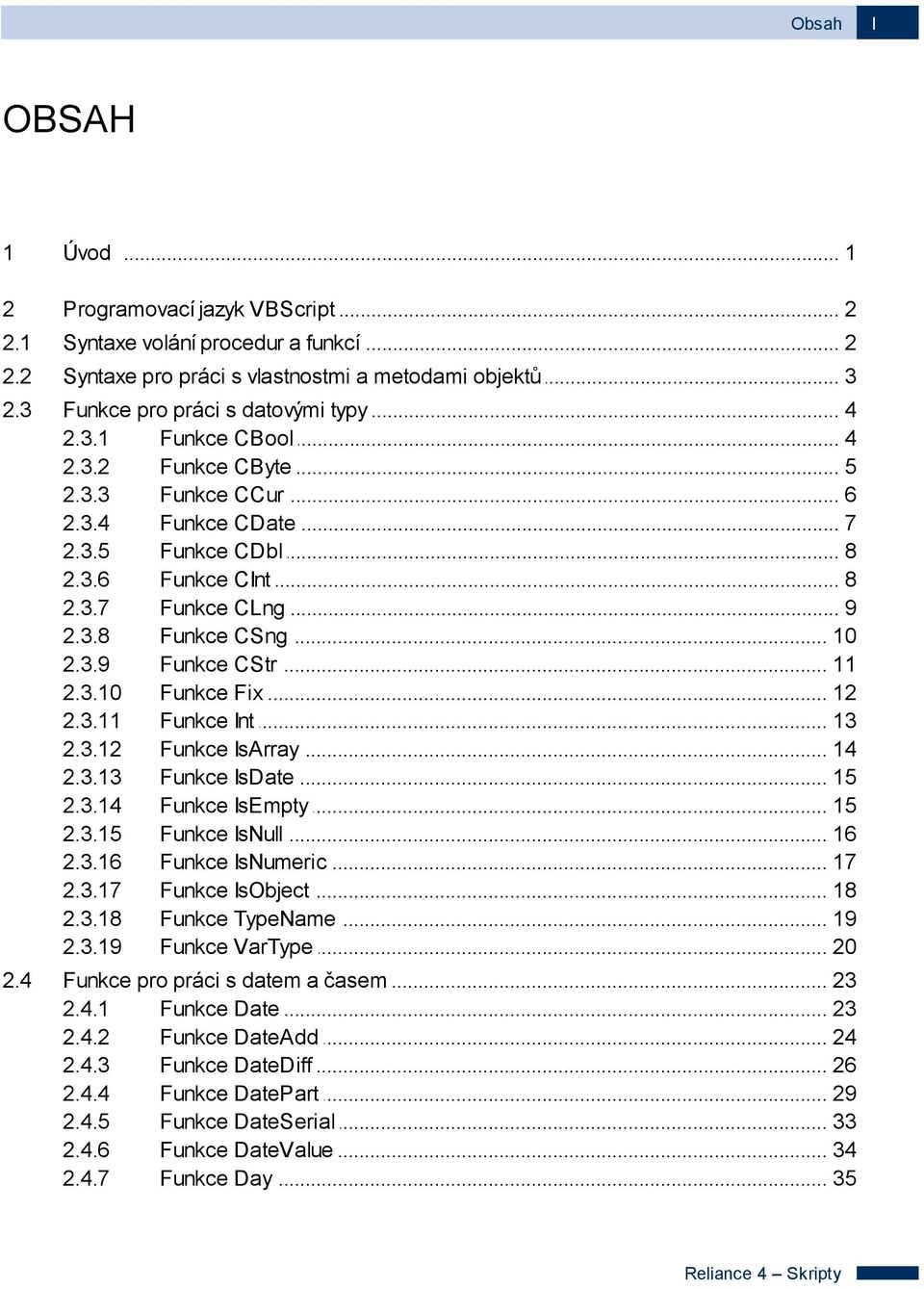 3.10 Funkce... Fix 12 2.3.11 Funkce... Int 13 2.3.12 Funkce... IsArray 14 2.3.13 Funkce... IsDate 15 2.3.14 Funkce... IsEmpty 15 2.3.15 Funkce... IsNull 16 2.3.16 Funkce... IsNumeric 17 2.3.17 Funkce.