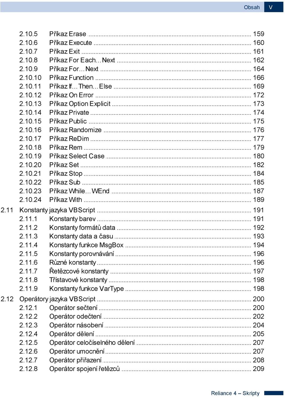 .. ReDim 177 2.10.18 Příkaz... Rem 179 2.10.19 Příkaz... Select Case 180 2.10.20 Příkaz... Set 182 2.10.21 Příkaz... Stop 184 2.10.22 Příkaz... Sub 185 2.10.23 Příkaz... While WEnd 187 2.10.24 Příkaz.