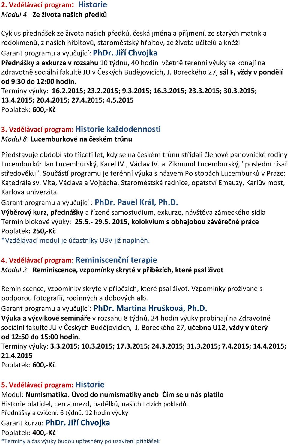 Jiří Chvojka Přednášky a exkurze v rozsahu 10 týdnů, 40 hodin včetně terénní výuky se konají na Zdravotně sociální fakultě JU v Českých Budějovicích, J.