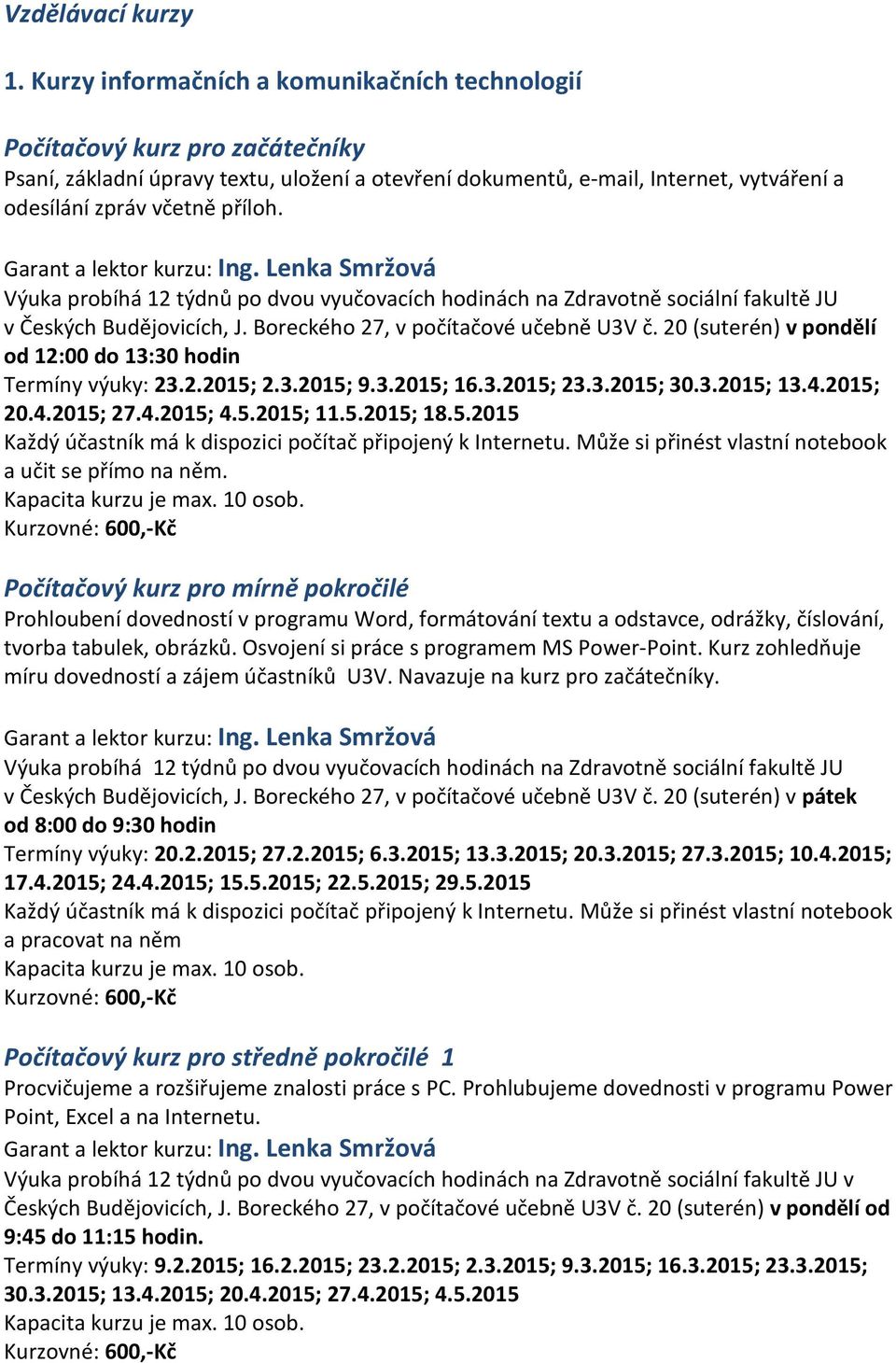 Garant a lektor kurzu: Ing. Lenka Smržová Výuka probíhá 12 týdnů po dvou vyučovacích hodinách na Zdravotně sociální fakultě JU v Českých Budějovicích, J. Boreckého 27, v počítačové učebně U3V č.