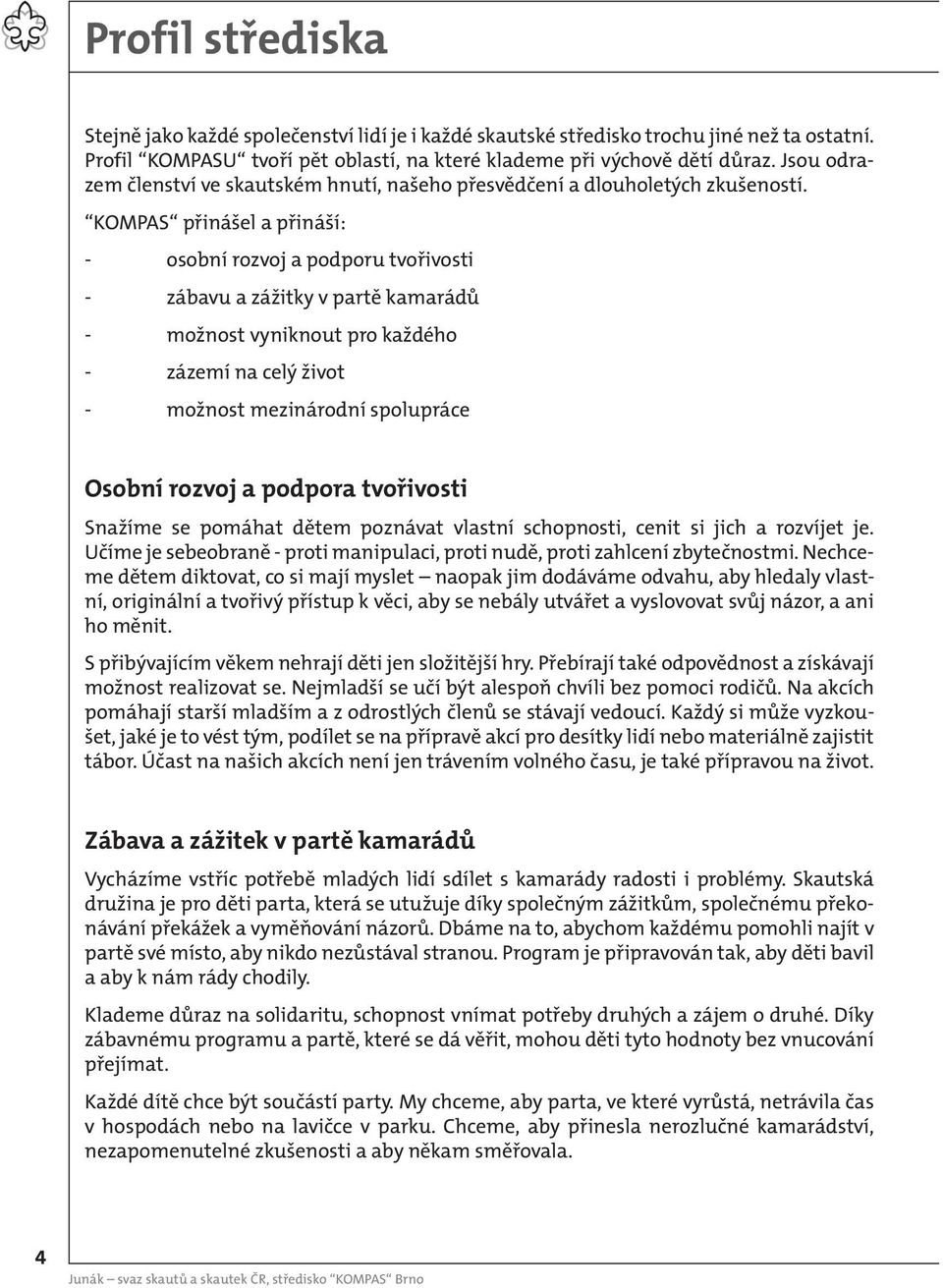 KOMPAS přinášel a přináší: - osobní rozvoj a podporu tvořivosti - zábavu a zážitky v partě kamarádů - možnost vyniknout pro každého - zázemí na celý život - možnost mezinárodní spolupráce Osobní