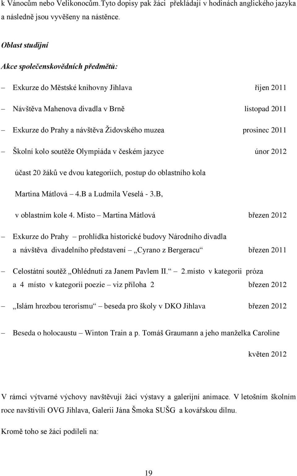 2011 Školní kolo soutěţe Olympiáda v českém jazyce únor 2012 účast 20 ţáků ve dvou kategoriích, postup do oblastního kola Martina Mátlová 4.B a Ludmila Veselá - 3.B, v oblastním kole 4.