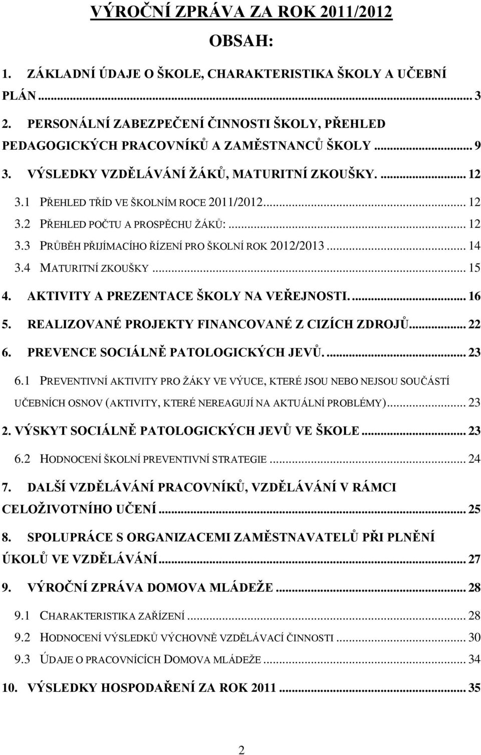 .. 12 3.3 PRŮBĚH PŘIJÍMACÍHO ŘÍZENÍ PRO ŠKOLNÍ ROK 2012/2013... 14 3.4 MATURITNÍ ZKOUŠKY... 15 4. AKTIVITY A PREZENTACE ŠKOLY NA VEŘEJNOSTI.... 16 5. REALIZOVANÉ PROJEKTY FINANCOVANÉ Z CIZÍCH ZDROJŮ.