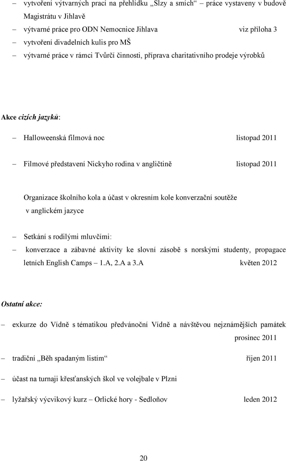 Organizace školního kola a účast v okresním kole konverzační soutěţe v anglickém jazyce Setkání s rodilými mluvčími: konverzace a zábavné aktivity ke slovní zásobě s norskými studenty, propagace