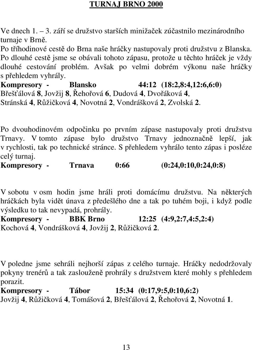 Kompresory - Blansko 44:12 (18:2,8:4,12:6,6:0) Břešťálová 8, Jovžij 8, Řehořová 6, Dudová 4, Dvořáková 4, Stránská 4, Růžičková 4, Novotná 2, Vondrášková 2, Zvolská 2.