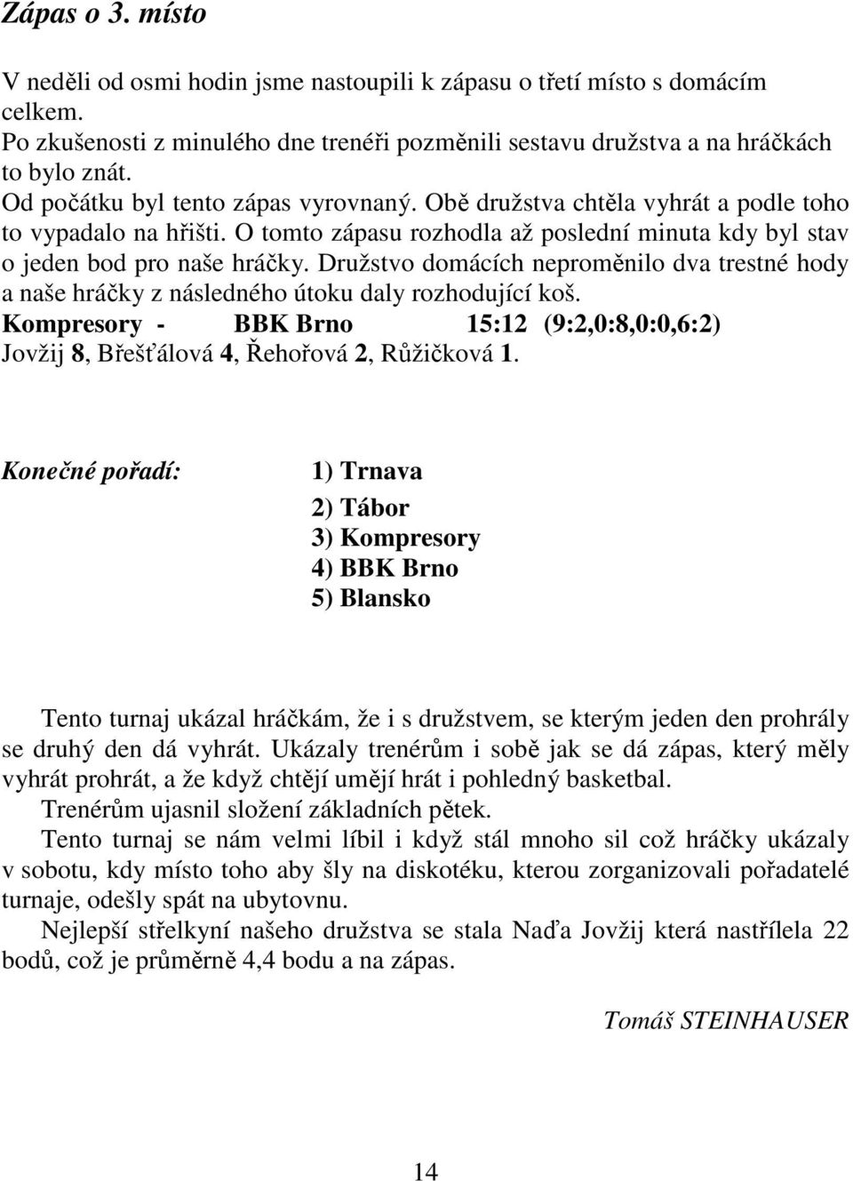 Družstvo domácích neproměnilo dva trestné hody a naše hráčky z následného útoku daly rozhodující koš. Kompresory - BBK Brno 15:12 (9:2,0:8,0:0,6:2) Jovžij 8, Břešťálová 4, Řehořová 2, Růžičková 1.