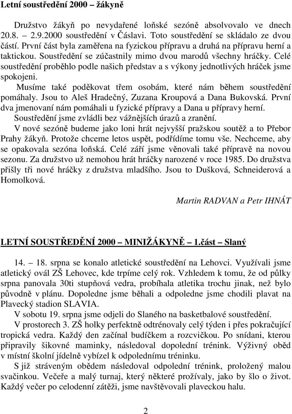 Celé soustředění proběhlo podle našich představ a s výkony jednotlivých hráček jsme spokojeni. Musíme také poděkovat třem osobám, které nám během soustředění pomáhaly.