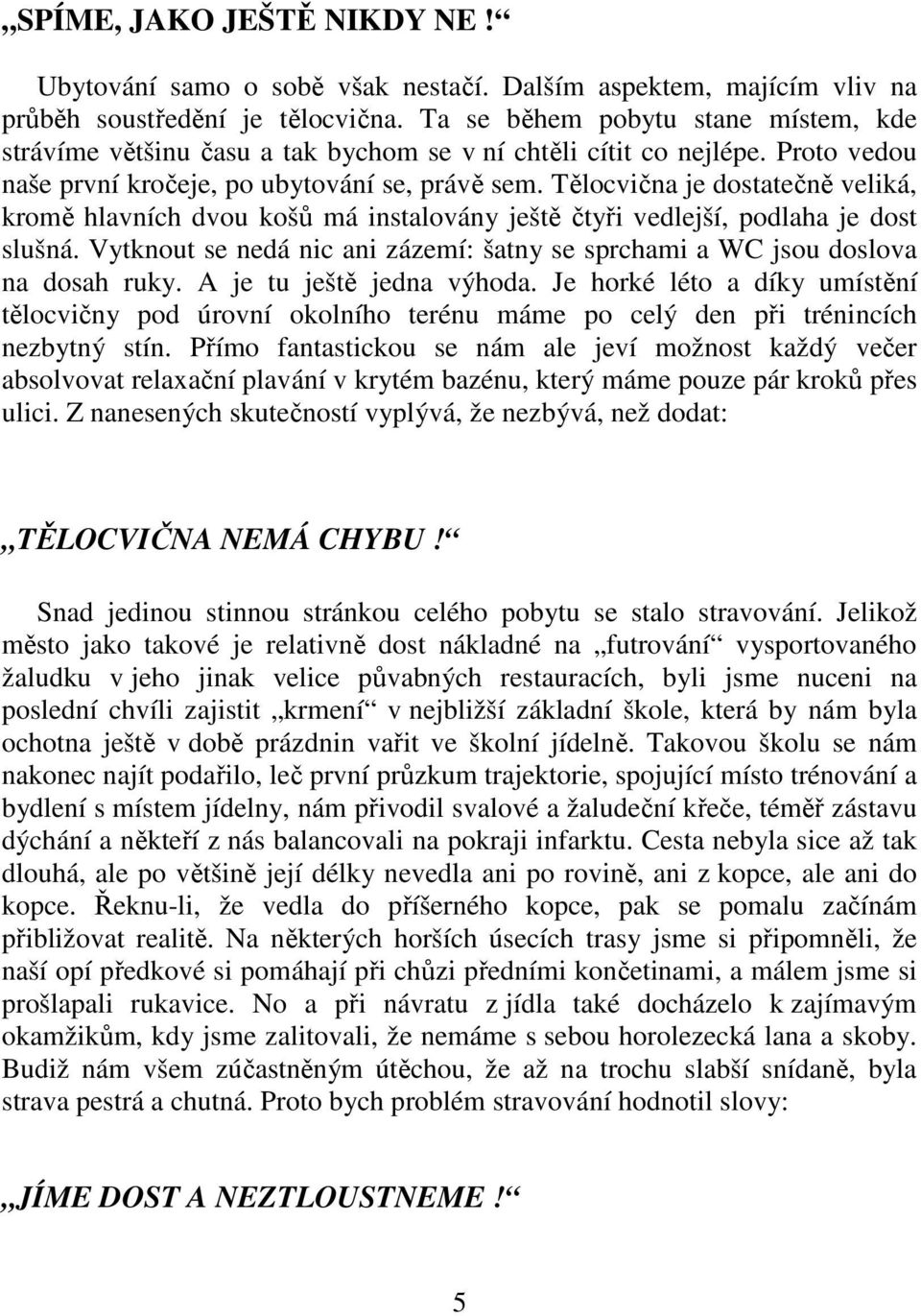 Tělocvična je dostatečně veliká, kromě hlavních dvou košů má instalovány ještě čtyři vedlejší, podlaha je dost slušná.