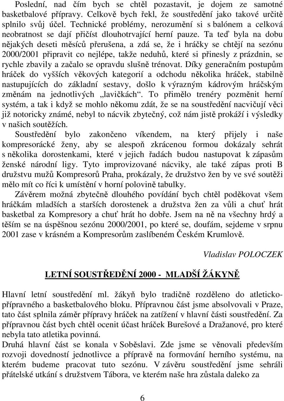 Ta teď byla na dobu nějakých deseti měsíců přerušena, a zdá se, že i hráčky se chtějí na sezónu 2000/2001 připravit co nejlépe, takže neduhů, které si přinesly z prázdnin, se rychle zbavily a začalo