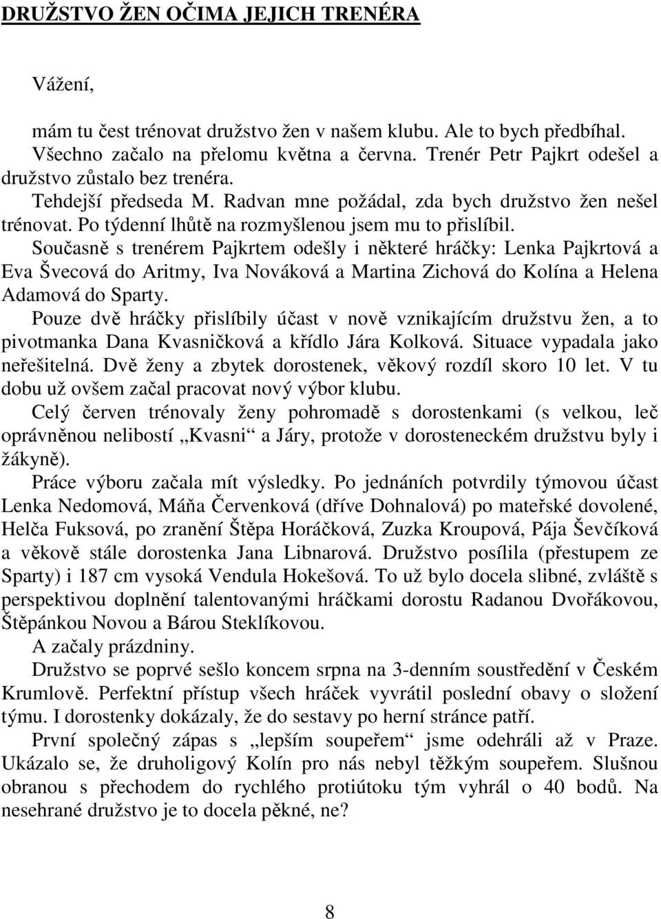 Současně s trenérem Pajkrtem odešly i některé hráčky: Lenka Pajkrtová a Eva Švecová do Aritmy, Iva Nováková a Martina Zichová do Kolína a Helena Adamová do Sparty.