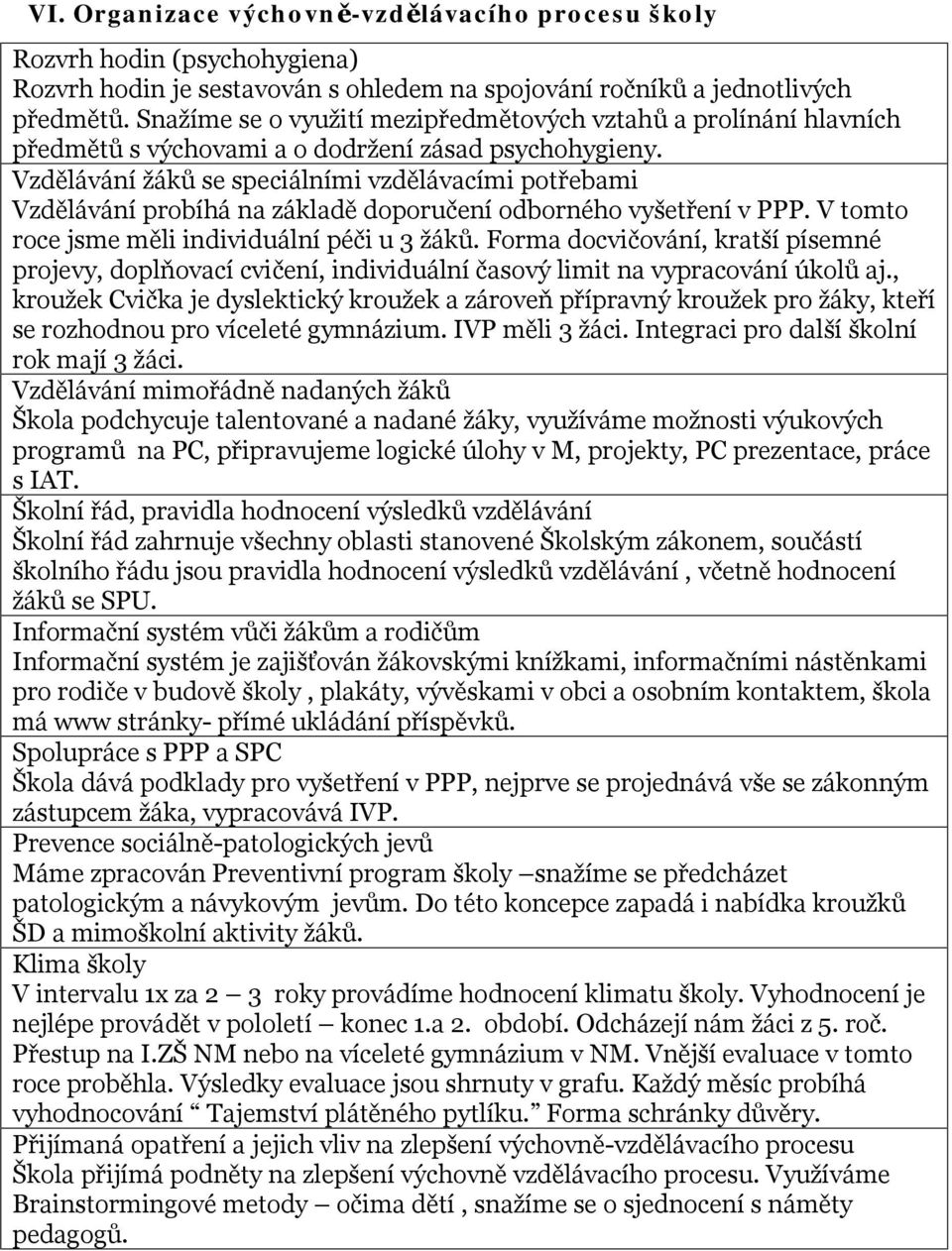 Vzdělávání žáků se speciálními vzdělávacími potřebami Vzdělávání probíhá na základě doporučení odborného vyšetření v PPP. V tomto roce jsme měli individuální péči u 3 žáků.