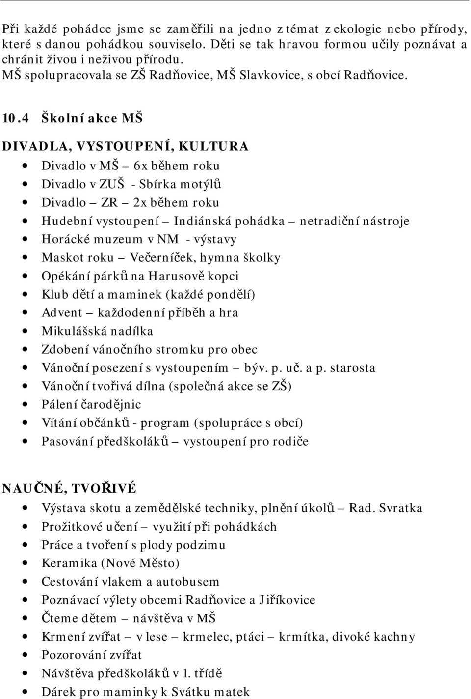 4 Školní akce MŠ DIVADLA, VYSTOUPENÍ, KULTURA Divadlo v MŠ 6x během roku Divadlo v ZUŠ - Sbírka motýlů Divadlo ZR 2x během roku Hudební vystoupení Indiánská pohádka netradiční nástroje Horácké muzeum