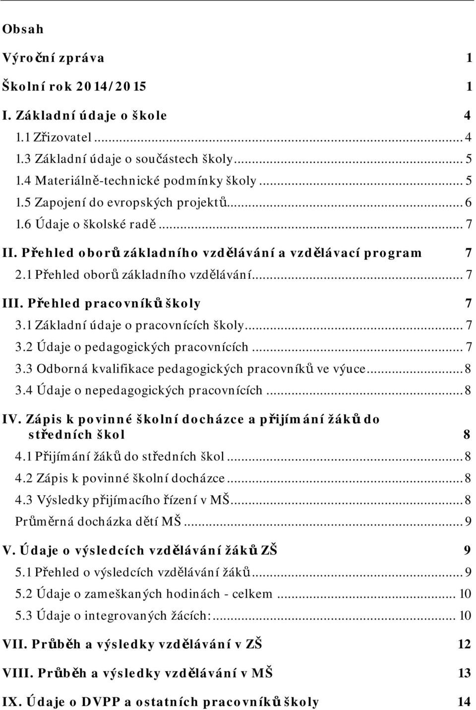 1 Základní údaje o pracovnících školy... 7 3.2 Údaje o pedagogických pracovnících... 7 3.3 Odborná kvalifikace pedagogických pracovníků ve výuce... 8 3.4 Údaje o nepedagogických pracovnících... 8 IV.