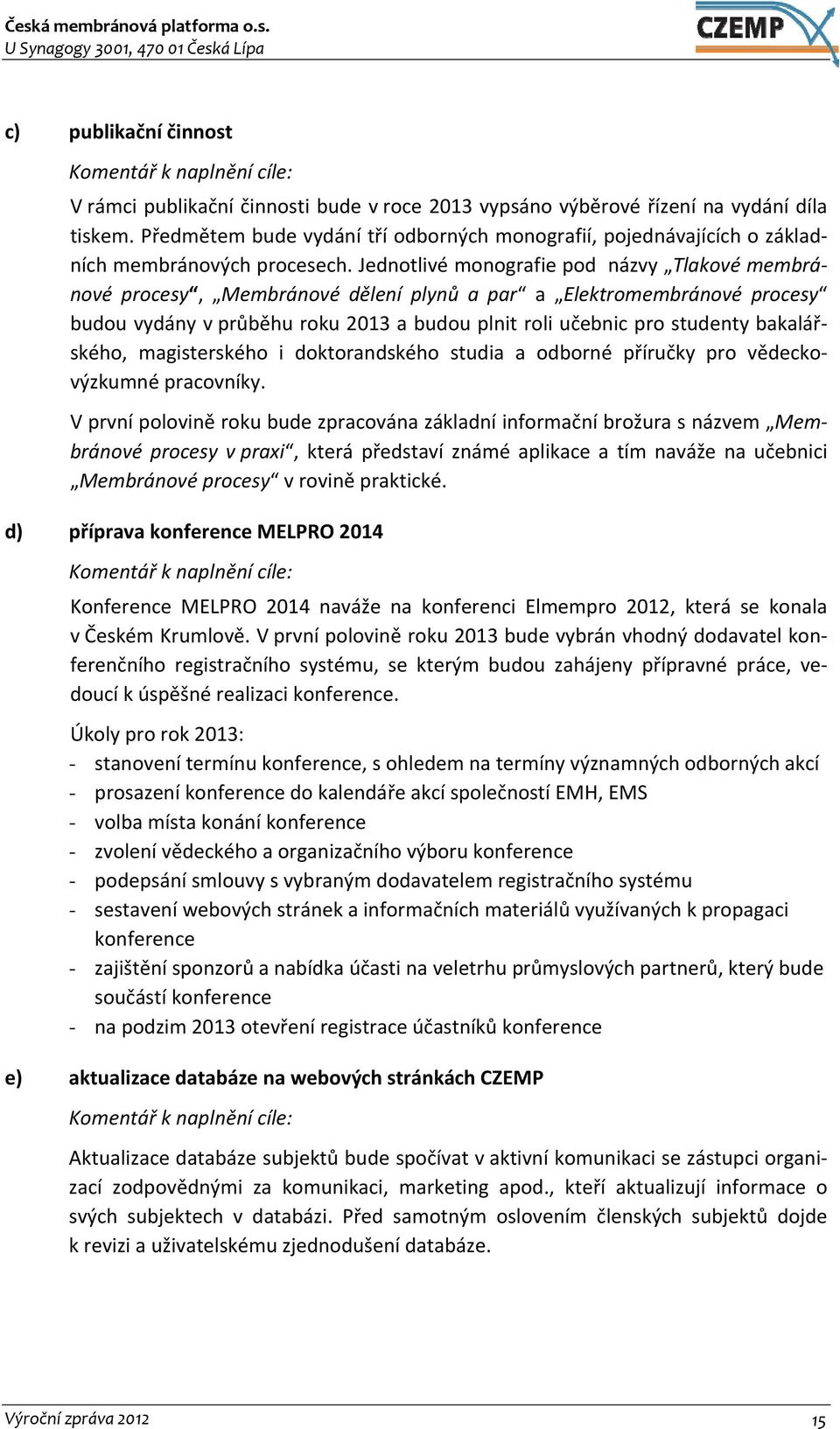 Jednotlivé monografie pod názvy Tlakové membránové procesy, Membránové dělení plynů a par a Elektromembránové procesy budou vydány v průběhu roku 2013 a budou plnit roli učebnic pro studenty