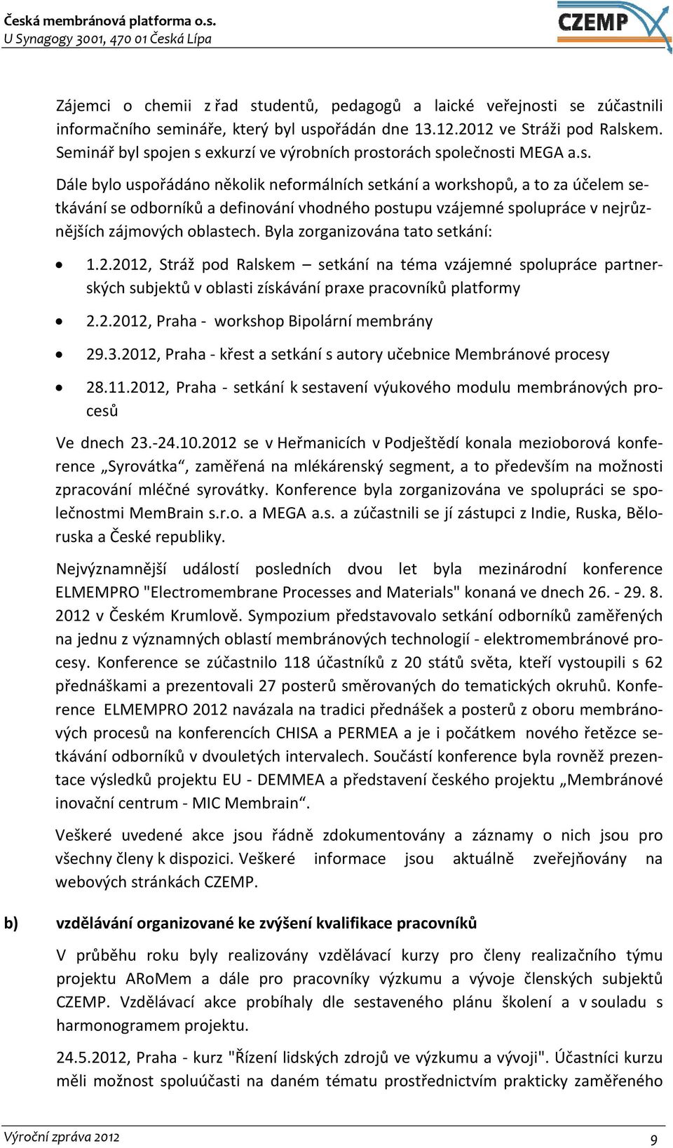 ojen s exkurzí ve výrobních prostorách společnosti MEGA a.s. Dále bylo uspořádáno několik neformálních setkání a workshopů, a to za účelem setkávání se odborníků a definování vhodného postupu vzájemné spolupráce v nejrůznějších zájmových oblastech.