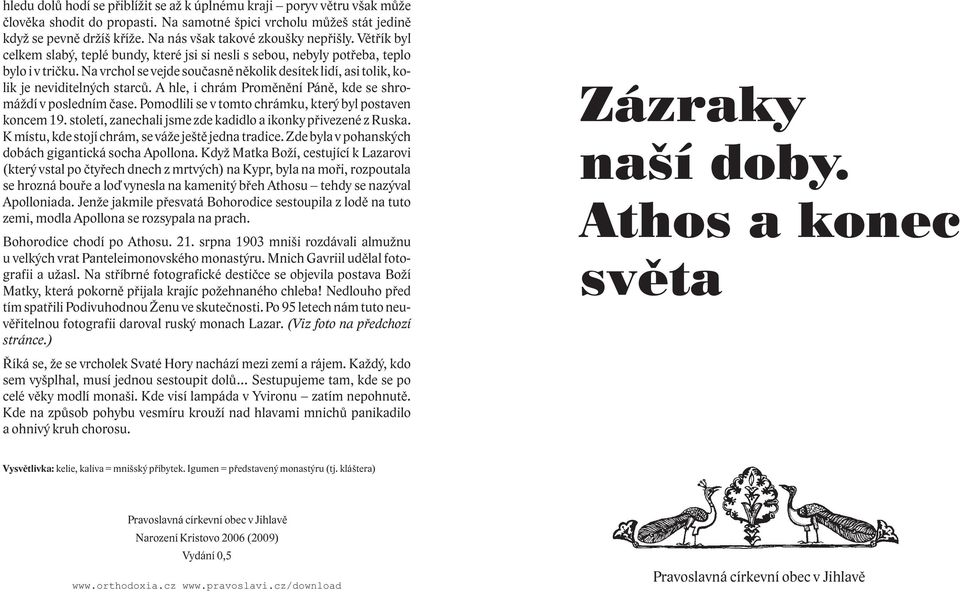 Na vrchol se vejde souèasnì nìkolik desítek lidí, asi tolik, kolik je neviditelných starcù. A hle, i chrám Promìnìní Pánì, kde se shromá dí v posledním èase.