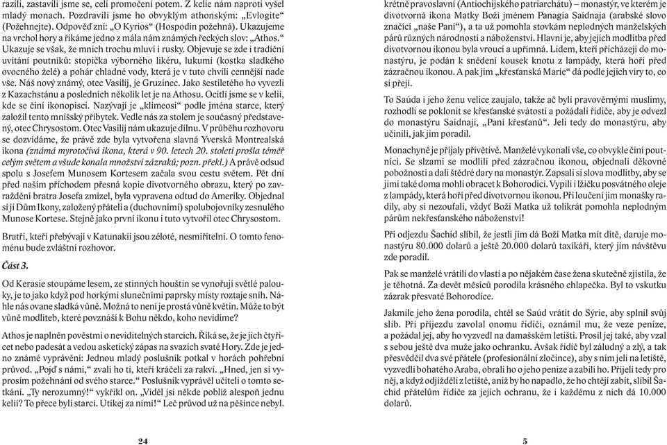 Objevuje se zde i tradièní uvítání poutníkù: stopièka výborného likéru, lukumi (kostka sladkého ovocného elé) a pohár chladné vody, která je v tuto chvíli cennìjší nade vše.